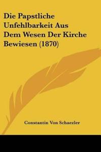 Schaezler, C: Papstliche Unfehlbarkeit Aus Dem Wesen Der Kir
