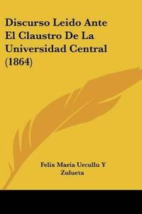 Discurso Leido Ante El Claustro De La Universidad Central (1864)