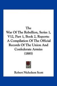 The War Of The Rebellion, Series 1, V12, Part 1, Book 2, Reports