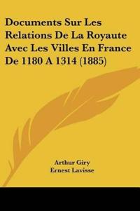 Documents Sur Les Relations De La Royaute Avec Les Villes En France De 1180 A 1314 (1885)