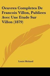 Oeuvres Completes De Francois Villon, Publiees Avec Une Etude Sur Villon (1879)