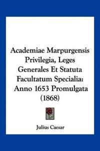 Academiae Marpurgensis Privilegia, Leges Generales Et Statuta Facultatum Specialia