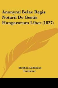 Anonymi Belae Regis Notarii De Gestis Hungarorum Liber (1827)