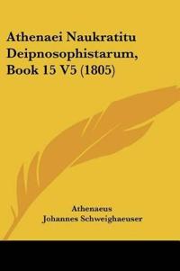 Athenaeus: Athenaei Naukratitu Deipnosophistarum, Book 15 V5