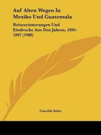 Seler, C: Auf Alten Wegen In Mexiko Und Guatemala