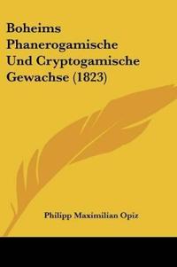 Opiz, P: Boheims Phanerogamische Und Cryptogamische Gewachse