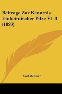 Wehmer, C: Beitrage Zur Kenntnis Einheimischer Pilze V1-3 (1
