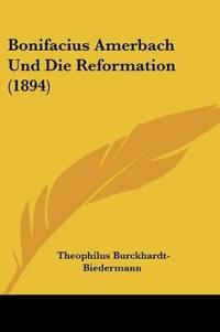 Burckhardt-Biedermann, T: Bonifacius Amerbach Und Die Reform
