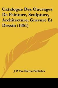 Catalogue Des Ouvrages De Peinture, Sculpture, Architecture, Gravure Et Dessin (1861)