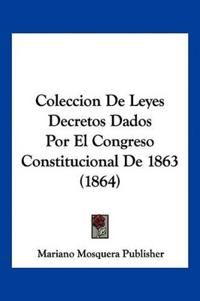 Coleccion De Leyes Decretos Dados Por El Congreso Constitucional De 1863 (1864)