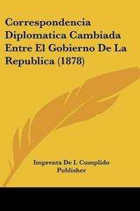Correspondencia Diplomatica Cambiada Entre El Gobierno De La