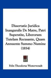 Dissertatio Juridica Inauguralis De Matre, Patri Superstite, Liberorum Tutelam Recusante, Quam Annuente Summo Numine (1854)