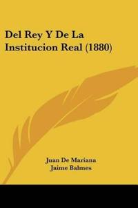 Bokomslag for "Del Rey Y De La Institucion Real (1880)"