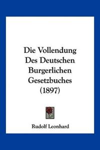 Leonhard, R: Vollendung Des Deutschen Burgerlichen Gesetzbuc