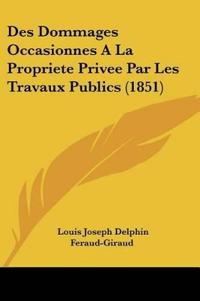 Des Dommages Occasionnes A La Propriete Privee Par Les Travaux Publics (1851)