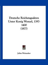 Deutsche Reichstagsakten Unter Konig Wenzel, 1397-1400 (1877