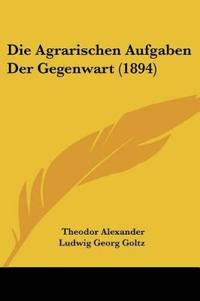 Goltz, T: Agrarischen Aufgaben Der Gegenwart (1894)