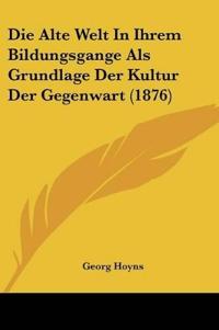 Hoyns, G: Alte Welt In Ihrem Bildungsgange Als Grundlage Der