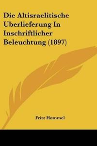 Hommel, F: Altisraelitische Uberlieferung In Inschriftlicher