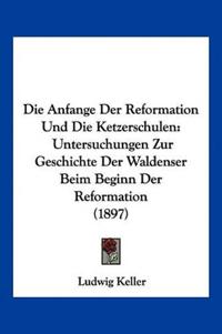 Keller, L: Anfange Der Reformation Und Die Ketzerschulen