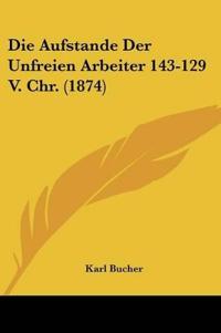 Bucher, K: Aufstande Der Unfreien Arbeiter 143-129 V. Chr. (