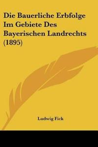 Fick, L: Bauerliche Erbfolge Im Gebiete Des Bayerischen Land