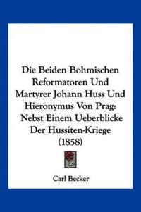 Die Beiden Bohmischen Reformatoren Und Martyrer Johann Huss Und Hieronymus Von Prag