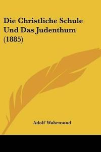 Wahrmund, A: Christliche Schule Und Das Judenthum (1885)