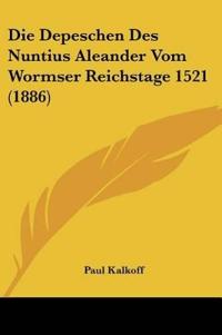 Depeschen Des Nuntius Aleander Vom Wormser Reichstage 1521 (