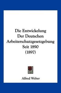Die Entwickelung Der Deutschen Arbeiterschutzgesetzgebung Seit 1890 (1897)