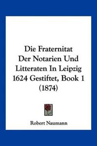 Naumann, R: Fraternitat Der Notarien Und Litteraten In Leipz