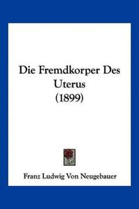 Neugebauer, F: Fremdkorper Des Uterus (1899)
