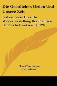 Lacordaire, H: Geistlichen Orden Und Unsere Zeit