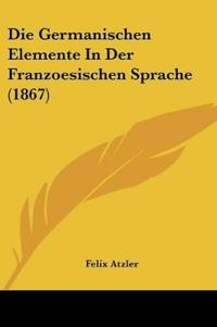 Atzler, F: Germanischen Elemente In Der Franzoesischen Sprac