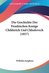 Junghans, W: Geschichte Der Frankischen Konige Childerich Un