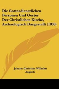 Augusti, J: Gottesdienstlichen Personen Und Oerter Der Chris