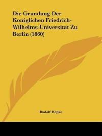 Kopke, R: Grundung Der Koniglichen Friedrich-Wilhelms-Univer