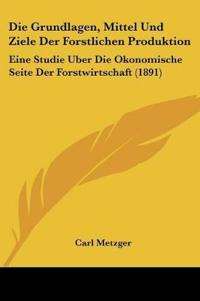 Metzger, C: Grundlagen, Mittel Und Ziele Der Forstlichen Pro