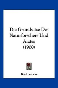 Francke, K: Grundsatze Des Naturforschers Und Arztes (1900)