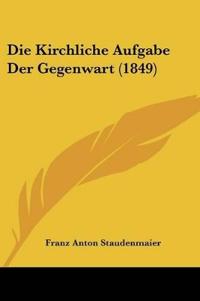 Staudenmaier, F: Kirchliche Aufgabe Der Gegenwart (1849)