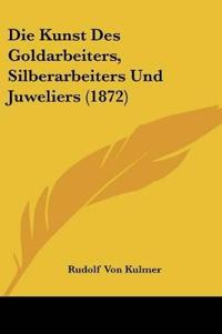 Kulmer, R: Kunst Des Goldarbeiters, Silberarbeiters Und Juwe