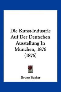 Bucher, B: Kunst-Industrie Auf Der Deutschen Ausstellung In