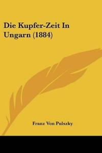 Pulszky, F: Kupfer-Zeit In Ungarn (1884)