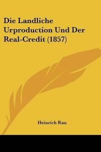 Rau, H: Landliche Urproduction Und Der Real-Credit (1857)