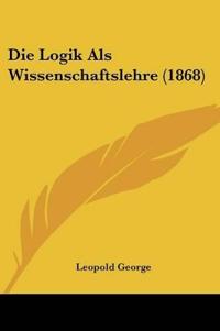 George, L: Logik Als Wissenschaftslehre (1868)