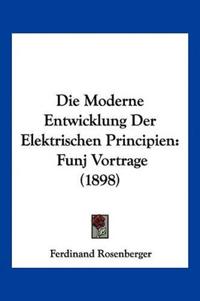 Rosenberger, F: Moderne Entwicklung Der Elektrischen Princip