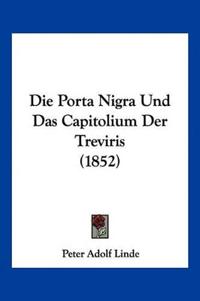Linde, P: Porta Nigra Und Das Capitolium Der Treviris (1852)
