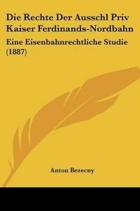 Bezecny, A: Rechte Der Ausschl Priv Kaiser Ferdinands-Nordba