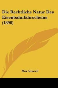 Schneeli, M: Rechtliche Natur Des Eisenbahnfahrscheins (1890