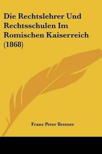 Bremer, F: Rechtslehrer Und Rechtsschulen Im Romischen Kaise